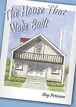The House That Wade Built by Kay Peterson